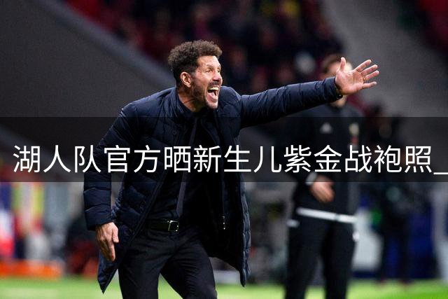 湖人队官方晒新生儿紫金战袍照 致敬科比日送祝福